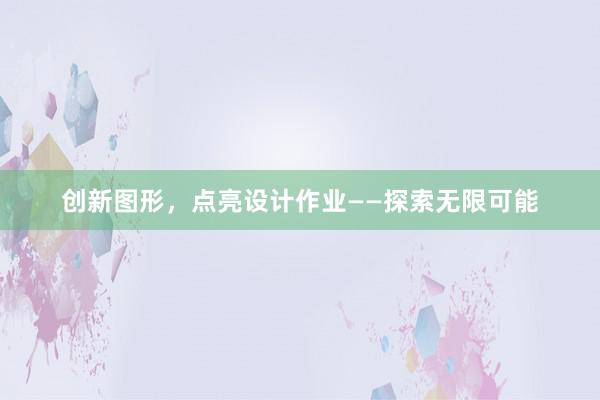 创新图形，点亮设计作业——探索无限可能