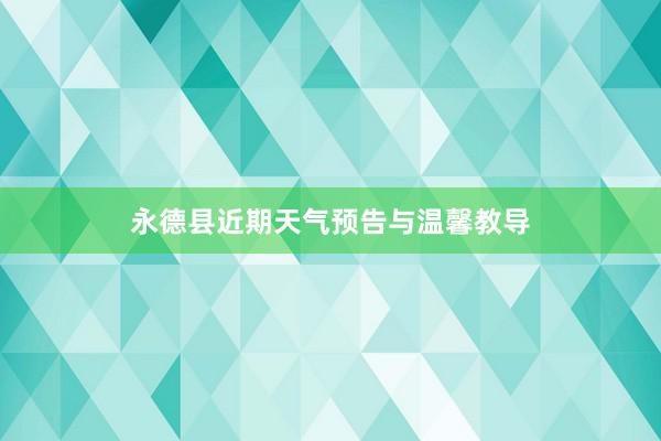 永德县近期天气预告与温馨教导